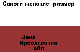 Сапоги женские, размер 36 › Цена ­ 2 500 - Ярославская обл., Ярославль г. Одежда, обувь и аксессуары » Женская одежда и обувь   . Ярославская обл.,Ярославль г.